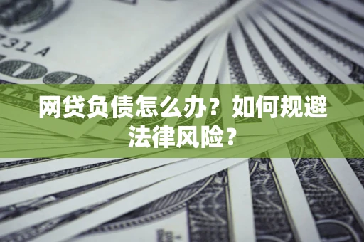济南网贷负债怎么办？如何规避法律风险？