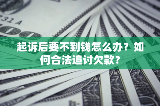 济南起诉后要不到钱怎么办？如何合法追讨欠款？
