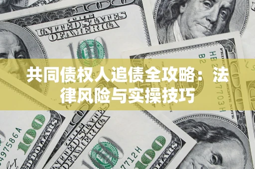 济南共同债权人追债全攻略：法律风险与实操技巧