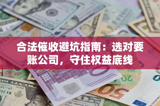 济南合法催收避坑指南：选对要账公司，守住权益底线