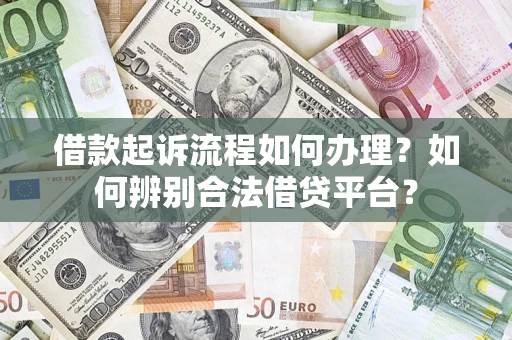 济南借款起诉流程如何办理？如何辨别合法借贷平台？