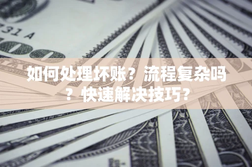 济南如何处理坏账？流程复杂吗？快速解决技巧？