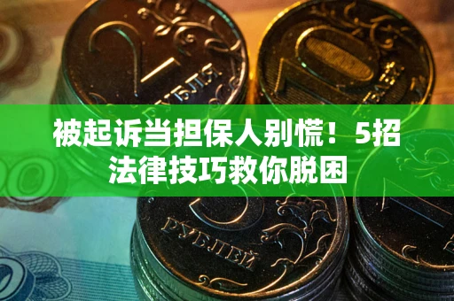 济南被起诉当担保人别慌！5招法律技巧救你脱困