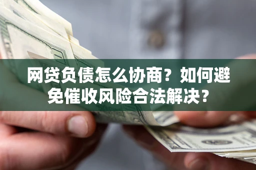 济南网贷负债怎么协商？如何避免催收风险合法解决？