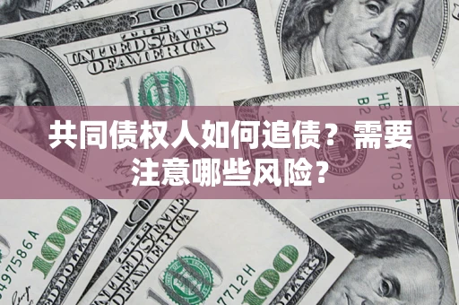 济南共同债权人如何追债？需要注意哪些风险？