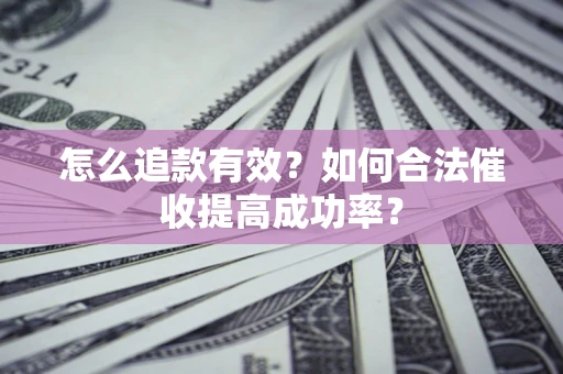 济南怎么追款有效？如何合法催收提高成功率？