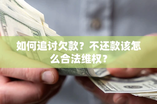 济南如何追讨欠款？不还款该怎么合法维权？