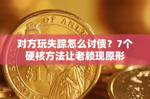 济南对方玩失踪怎么讨债？7个硬核方法让老赖现原形