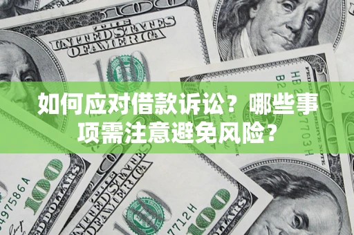 济南如何应对借款诉讼？哪些事项需注意避免风险？