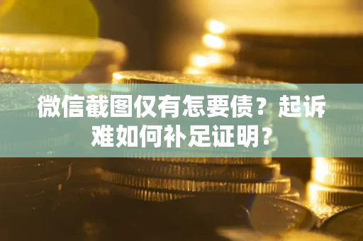 济南微信截图仅有怎要债？起诉难如何补足证明？