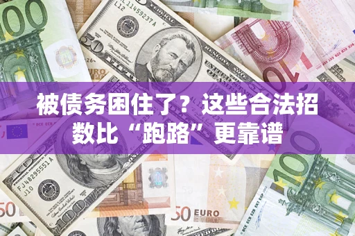 济南被债务困住了？这些合法招数比“跑路”更靠谱