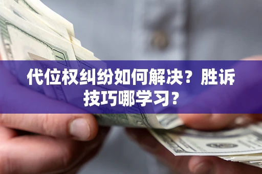 济南代位权纠纷如何解决？胜诉技巧哪学习？