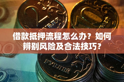 济南借款抵押流程怎么办？如何辨别风险及合法技巧？