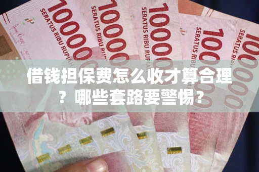 济南借钱担保费怎么收才算合理？哪些套路要警惕？