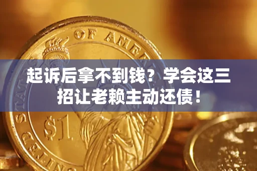 济南起诉后拿不到钱？学会这三招让老赖主动还债！