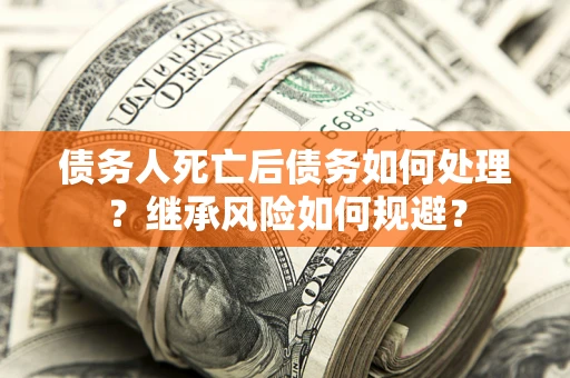 济南债务人死亡后债务如何处理？继承风险如何规避？