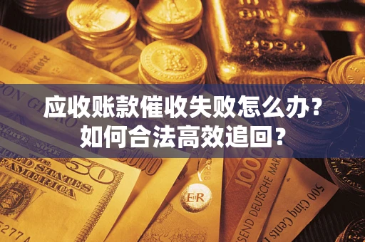 济南应收账款催收失败怎么办？如何合法高效追回？
