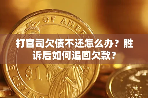 济南打官司欠债不还怎么办？胜诉后如何追回欠款？