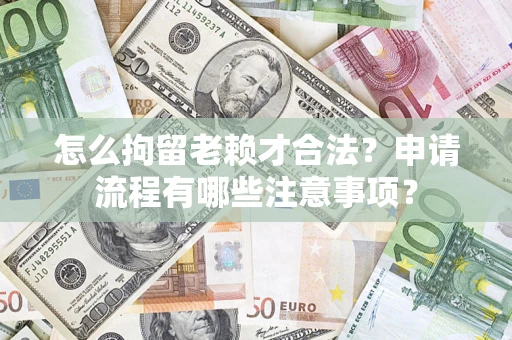 济南怎么拘留老赖才合法？申请流程有哪些注意事项？