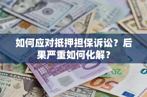 济南如何应对抵押担保诉讼？后果严重如何化解？