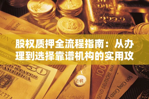 济南股权质押全流程指南：从办理到选择靠谱机构的实用攻略