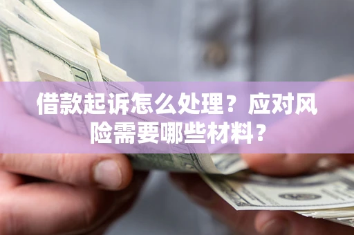 济南借款起诉怎么处理？应对风险需要哪些材料？