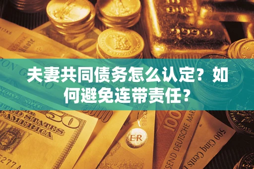 济南夫妻共同债务怎么认定？如何避免连带责任？