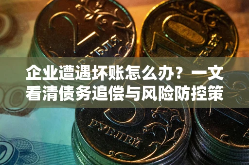 济南企业遭遇坏账怎么办？一文看清债务追偿与风险防控策略