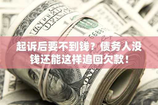 济南起诉后要不到钱？债务人没钱还能这样追回欠款！