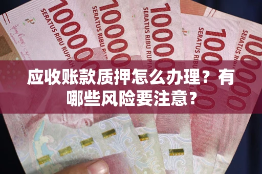 济南应收账款质押怎么办理？有哪些风险要注意？