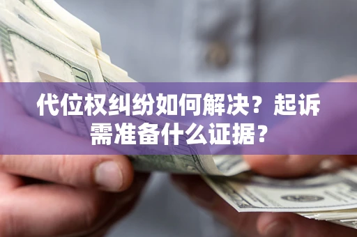 济南代位权纠纷如何解决？起诉需准备什么证据？