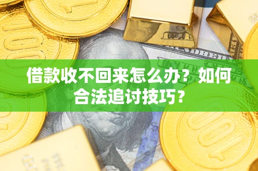 济南借款收不回来怎么办？如何合法追讨技巧？