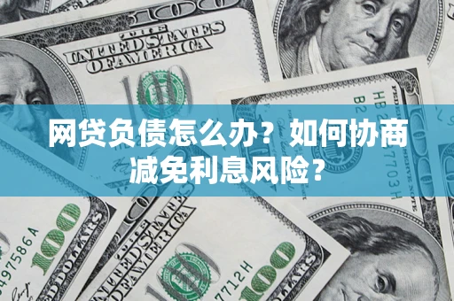 济南网贷负债怎么办？如何协商减免利息风险？