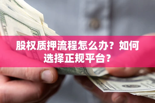 济南股权质押流程怎么办？如何选择正规平台？