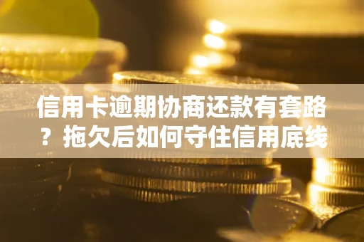 济南信用卡逾期协商还款有套路？拖欠后如何守住信用底线？