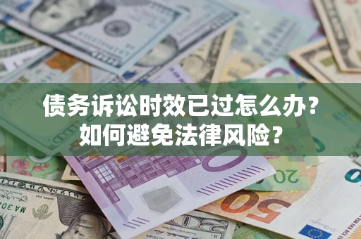 济南债务诉讼时效已过怎么办？如何避免法律风险？