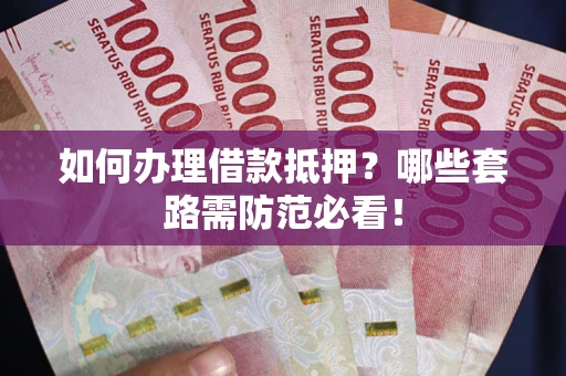 济南如何办理借款抵押？哪些套路需防范必看！