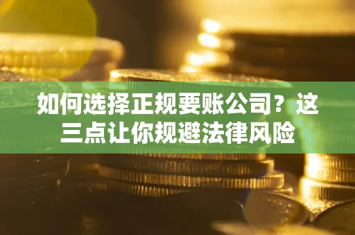 济南如何选择正规要账公司？这三点让你规避法律风险