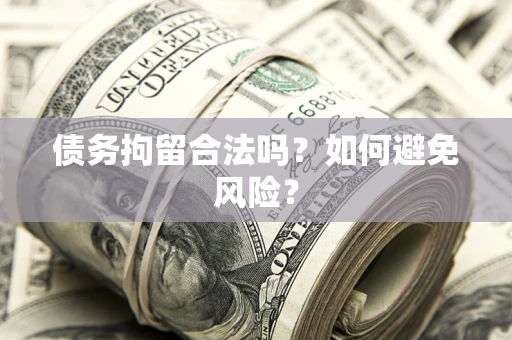 济南债务拘留合法吗？如何避免风险？