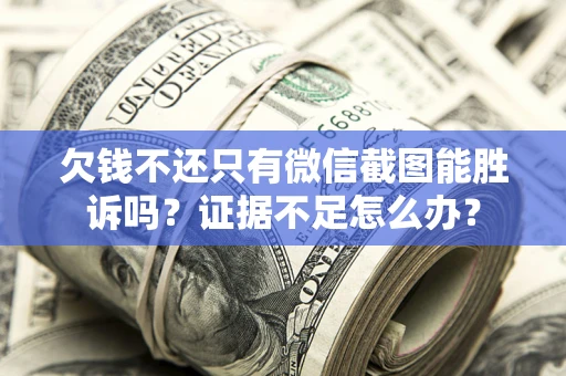 济南欠钱不还只有微信截图能胜诉吗？证据不足怎么办？
