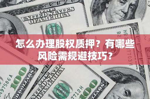 济南怎么办理股权质押？有哪些风险需规避技巧？