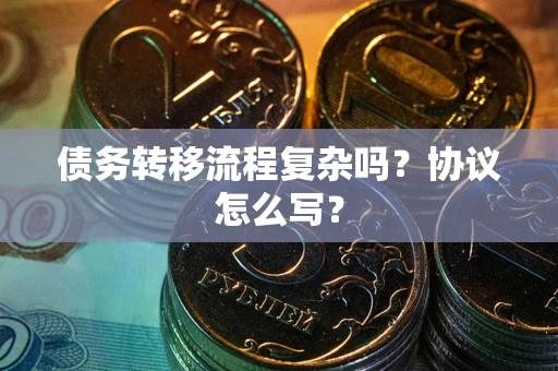 济南债务转移流程复杂吗？协议怎么写？