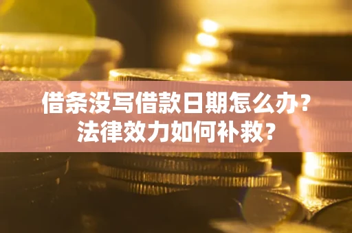 济南借条没写借款日期怎么办?法律效力如何补救? 济南借条没写借款日期怎么办?法律效力如何补救?
