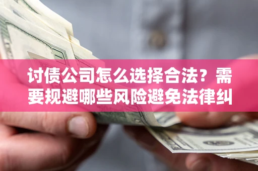 济南讨债公司怎么选择合法?需要规避哪些风险避免法律纠纷? 济南讨债公司怎么选择合法?需要规避哪些风险避免法律纠纷?