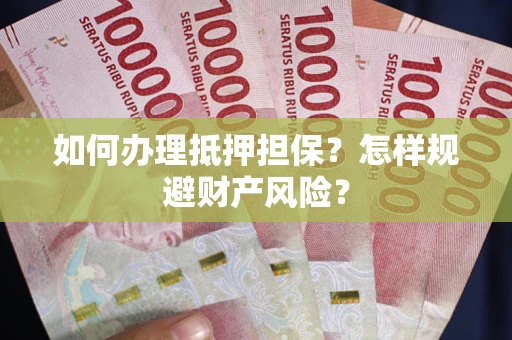 济南如何办理抵押担保？怎样规避财产风险？