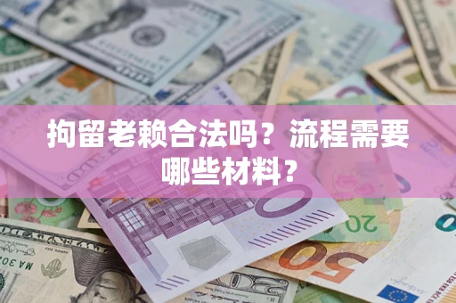 济南拘留老赖合法吗？流程需要哪些材料？