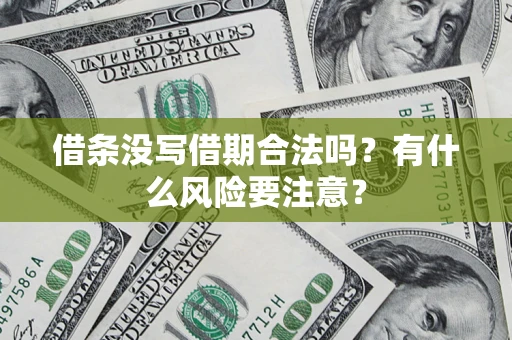 济南借条没写借期合法吗？有什么风险要注意？