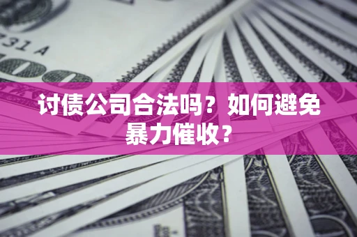 济南讨债公司合法吗？如何避免暴力催收？
