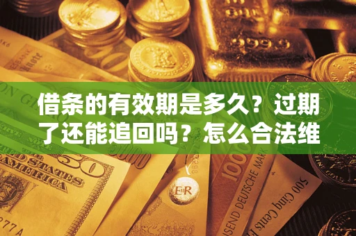 济南借条的有效期是多久？过期了还能追回吗？怎么合法维权？