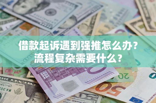 济南借款起诉遇到强推怎么办？流程复杂需要什么？